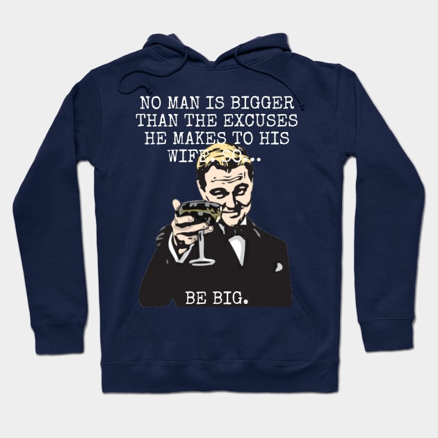 No man is bigger than the excuses he makes to his wife So BE BIG Hoodie by Among the Leaves Apparel